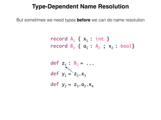 Type-Dependent Name Resolution
But sometimes we need types before we can do name resolution
record A1 { x1 : int }
record B1 { a1 : A2 ; x2 : bool}
def z1 : B2 = ...
def y1 = z2.x3
def y2 = z3.a2.x4
 