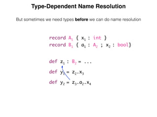 Type-Dependent Name Resolution
But sometimes we need types before we can do name resolution
record A1 { x1 : int }
record B1 { a1 : A2 ; x2 : bool}
def z1 : B2 = ...
def y1 = z2.x3
def y2 = z3.a2.x4
 