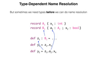 Type-Dependent Name Resolution
But sometimes we need types before we can do name resolution
record A1 { x1 : int }
record B1 { a1 : A2 ; x2 : bool}
def z1 : B2 = ...
def y1 = z2.x3
def y2 = z3.a2.x4
 