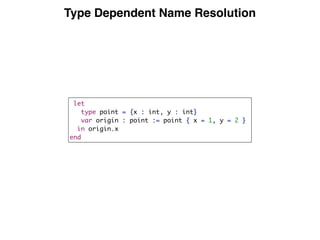 Type Dependent Name Resolution
let
type point = {x : int, y : int}
var origin : point := point { x = 1, y = 2 }
in origin.x
end
 