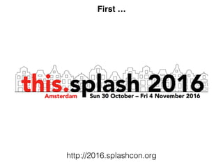 First …
http://2016.splashcon.org
 