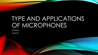 TYPE AND APPLICATIONS
OF MICROPHONES
Jil sheth
uc5713
 