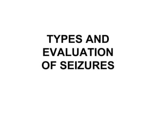 TYPES AND
EVALUATION
OF SEIZURES
 