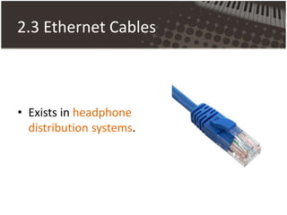 2.3 Ethernet Cables
• Exists in headphone
distribution systems.
 