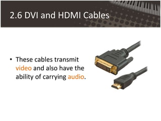 2.6 DVI and HDMI Cables
• These cables transmit
video and also have the
ability of carrying audio.
 