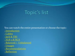 You can watch the entire presentation or choose the topic:
· Introduction
· Cables
· Jack & TRS
· XLR-3 & RCA
· Balanced / Unbalanced
· Ussages
· Recommendations
· Reflection

 