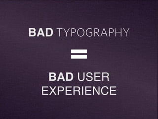 BAD TYPOGRAPHY 
= 
BAD USER 
EXPERIENCE 
 
