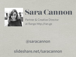 Sara Cannon 
Partner & Creative Director 
at Range http://ran.ge 
@saracannon 
slideshare.net/saracannon 
 