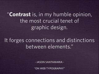 “Contrast is, in my humble opinion, 
the most crucial tenet of 
graphic design. 
It forges connections and distinctions 
between elements.” 
- JASON SANTAMARIA - 
“ON WEB TYPOGRAPHY” 
 