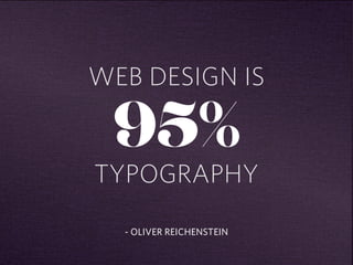 WEB DESIGN IS 
95% 
TYPOGRAPHY 
- OLIVER REICHENSTEIN 
 