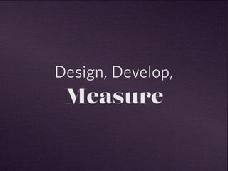 Design, Develop, 
Measure 
 