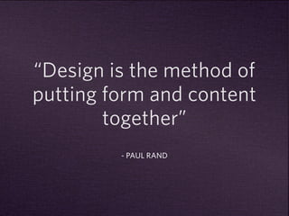 “Design is the method of 
putting form and content 
together” 
- PAUL RAND 
 