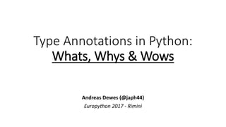 Type Annotations in Python:
Whats, Whys & Wows
Andreas Dewes (@japh44)
Europython 2017 - Rimini
 