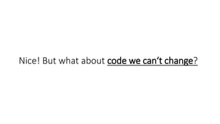 Nice! But what about code we can‘t change?
 