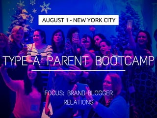 AUGUST 1 - NEW YORK CITY
TYPE-A PARENT BOOTCAMP
FOCUS: BRAND-BLOGGER
RELATIONS
 