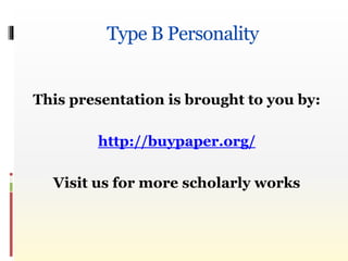Type B Personality 
This presentation is brought to you by: 
http://buypaper.org/ 
Visit us for more scholarly works 
 
