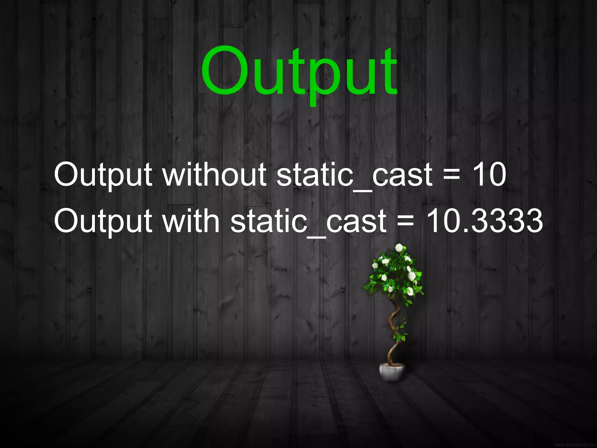 Output
Output without static_cast = 10
Output with static_cast = 10.3333
 