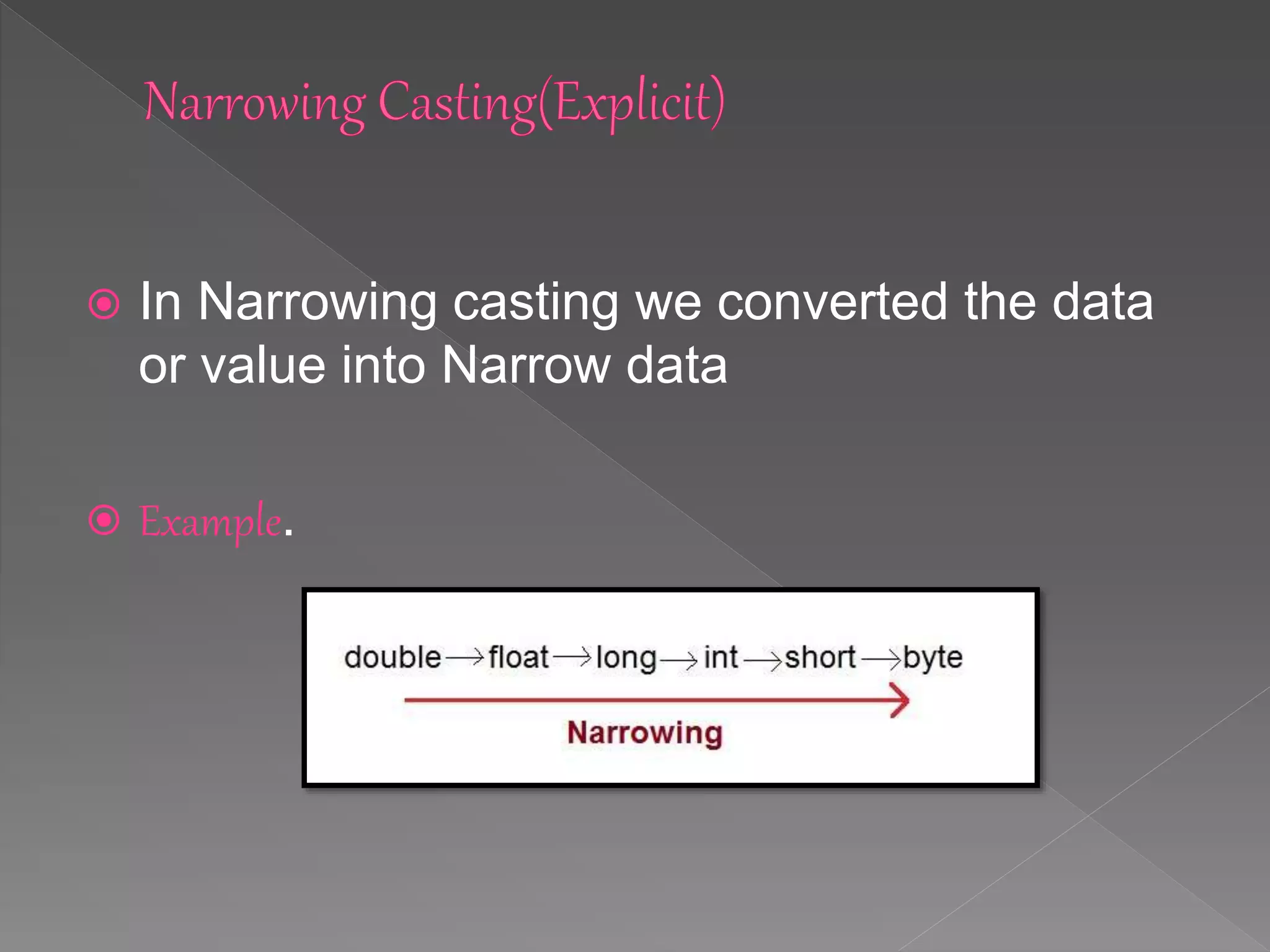  In Narrowing casting we converted the data
or value into Narrow data
Example.