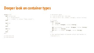 Deeper look on container types
class Stub
def initialize
@x = ["Container"]
@y = { order: 1, value: "Some value" }
end
def...