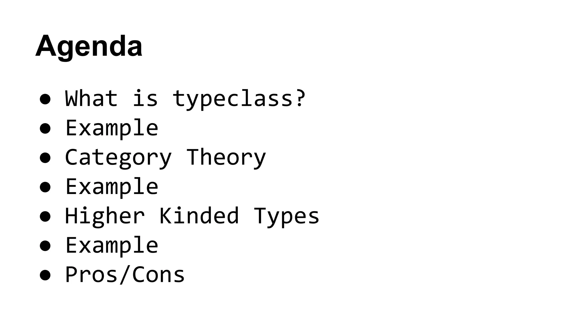 Agenda
● What is typeclass?
● Example
● Category Theory
● Example
● Higher Kinded Types
● Example
● Pros/Cons
 