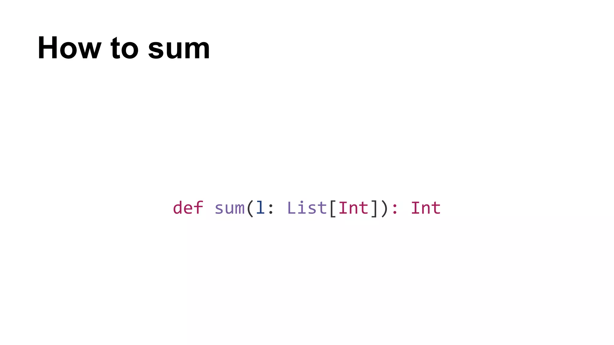How to sum
def sum(l: List[Int]): Int
 