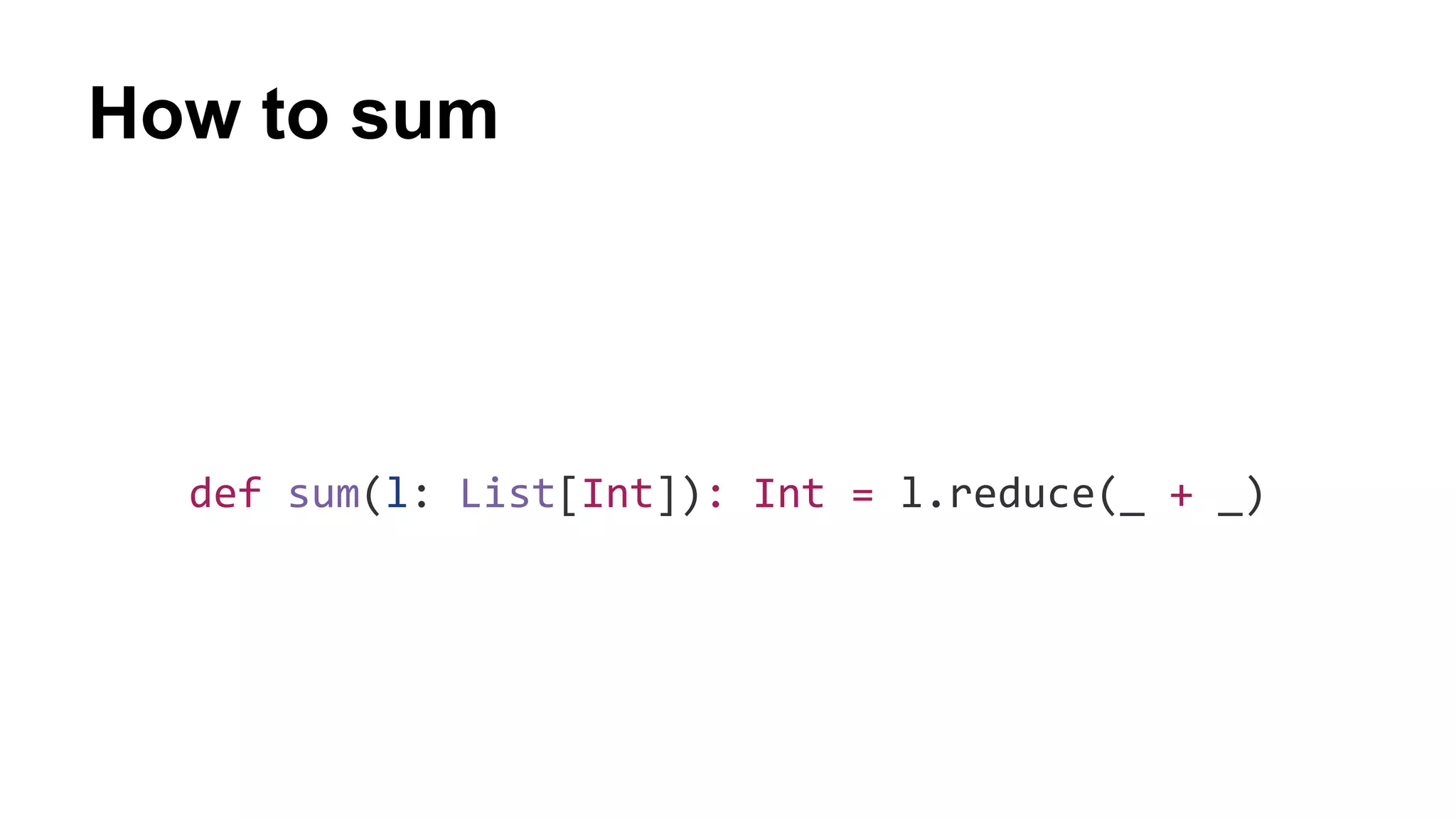 How to sum
def sum(l: List[Int]): Int = l.reduce(_ + _)
 