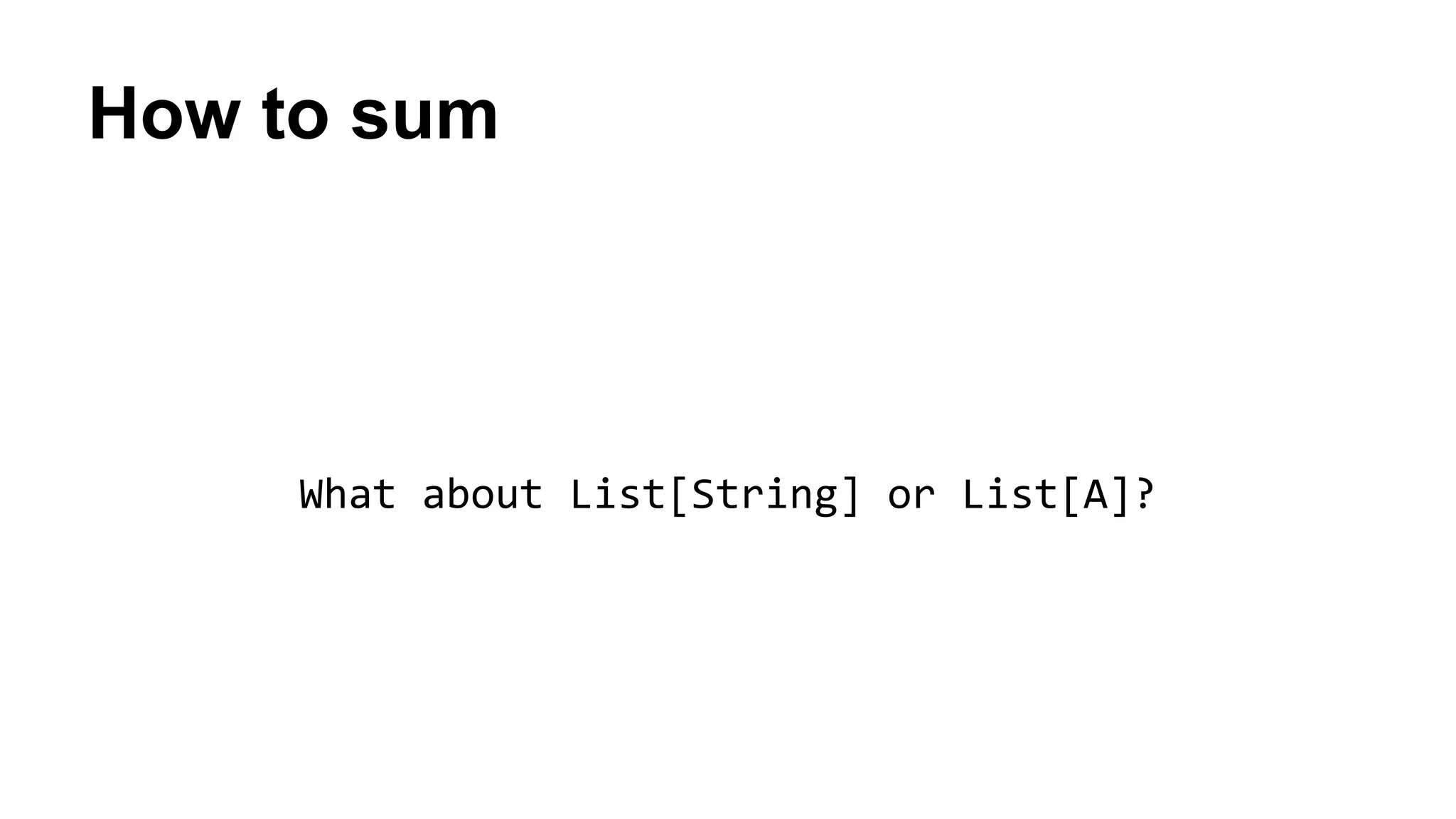 How to sum
What about List[String] or List[A]?
 