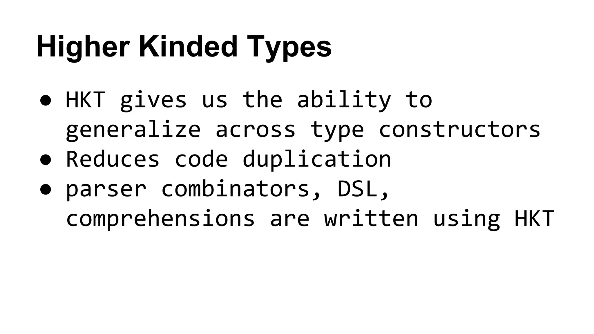 Higher Kinded Types
● HKT gives us the ability to
generalize across type constructors
● Reduces code duplication
● parser combinators, DSL,
comprehensions are written using HKT
 
