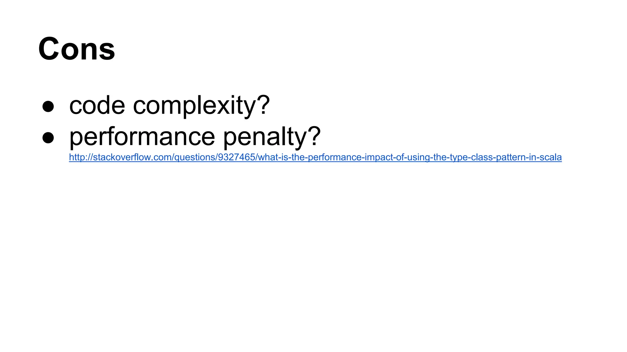 Cons
● code complexity?
● performance penalty?
http://stackoverflow.com/questions/9327465/what-is-the-performance-impact-of-using-the-type-class-pattern-in-scala
 