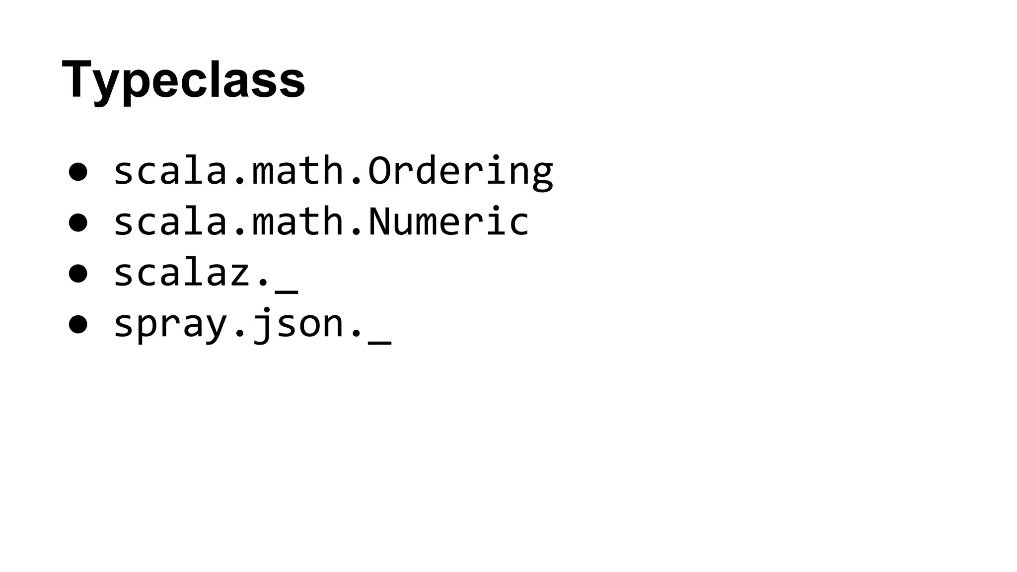 Typeclass
● scala.math.Ordering
● scala.math.Numeric
● scalaz._
● spray.json._
 