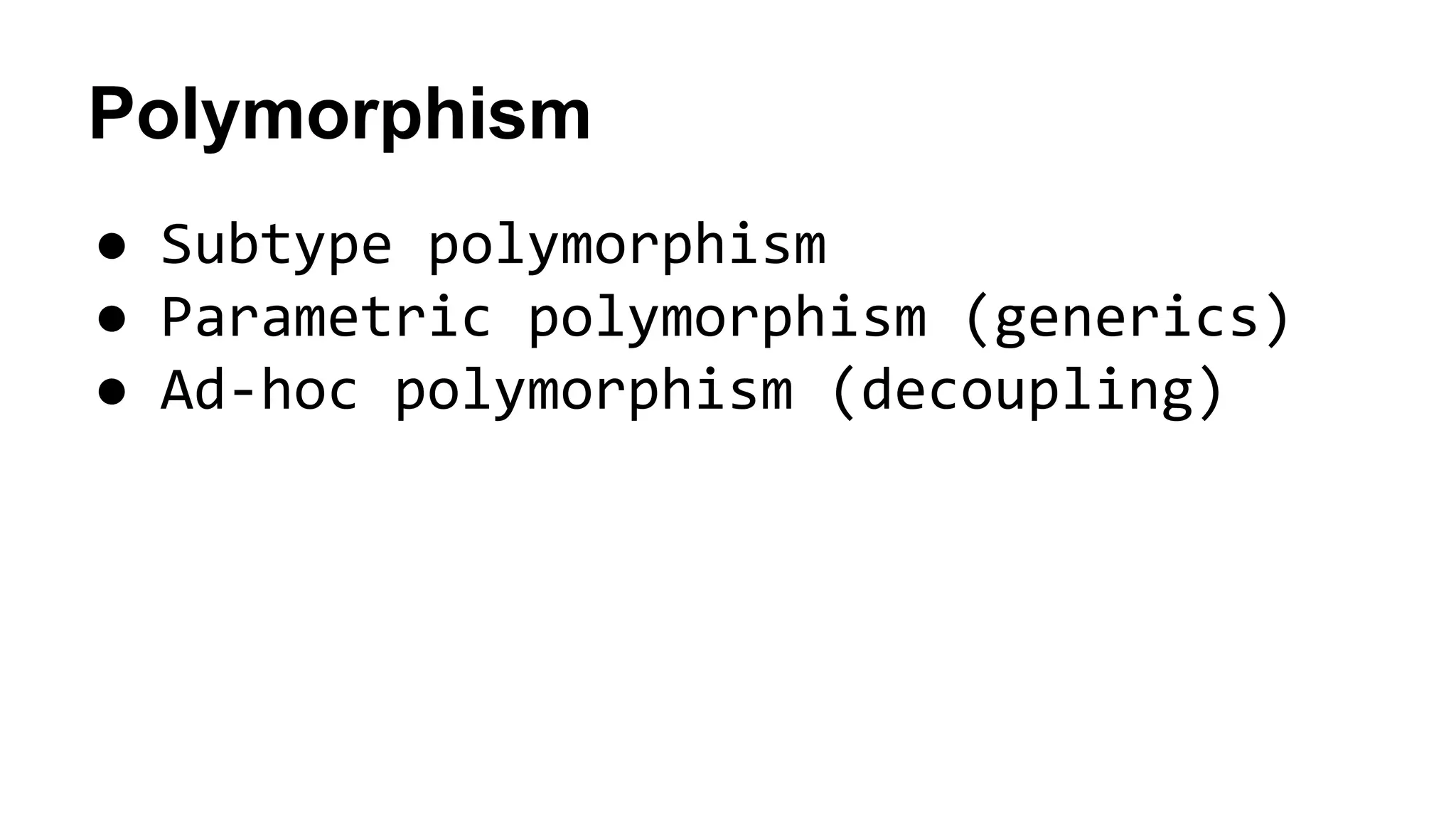Polymorphism
● Subtype polymorphism
● Parametric polymorphism (generics)
● Ad-hoc polymorphism (decoupling)
 