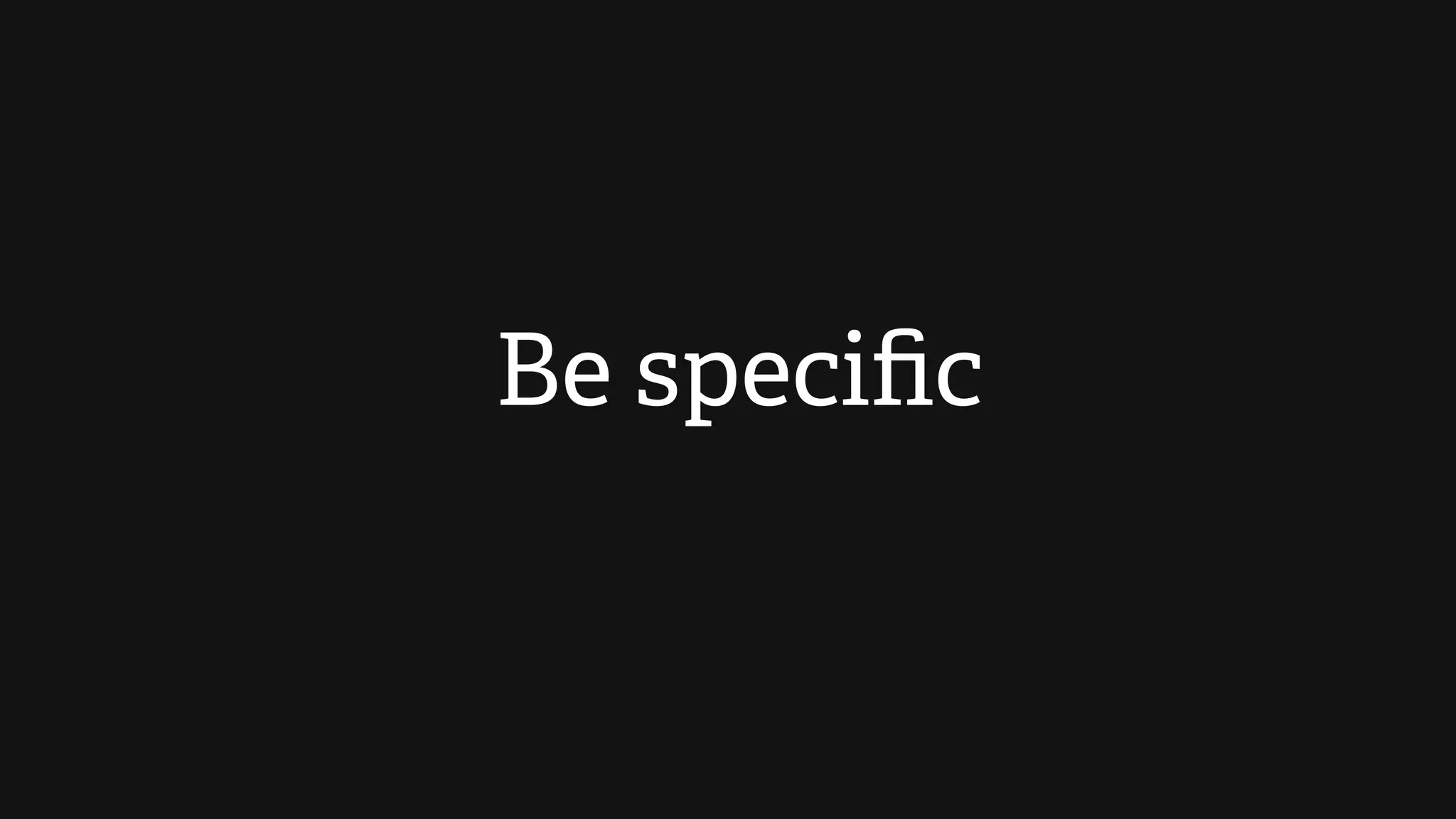 Be speciﬁc
 