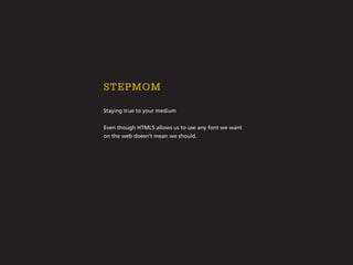 Staying true to your medium
Even though HTML5 allows us to use any font we want
on the web doesn’t mean we should.
stepmom
 
