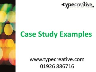 Case Study Examples www.typecreative.com 01926 886716 