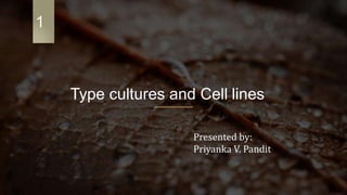 Type cultures and Cell lines
Presented by:
Priyanka V. Pandit
1
 