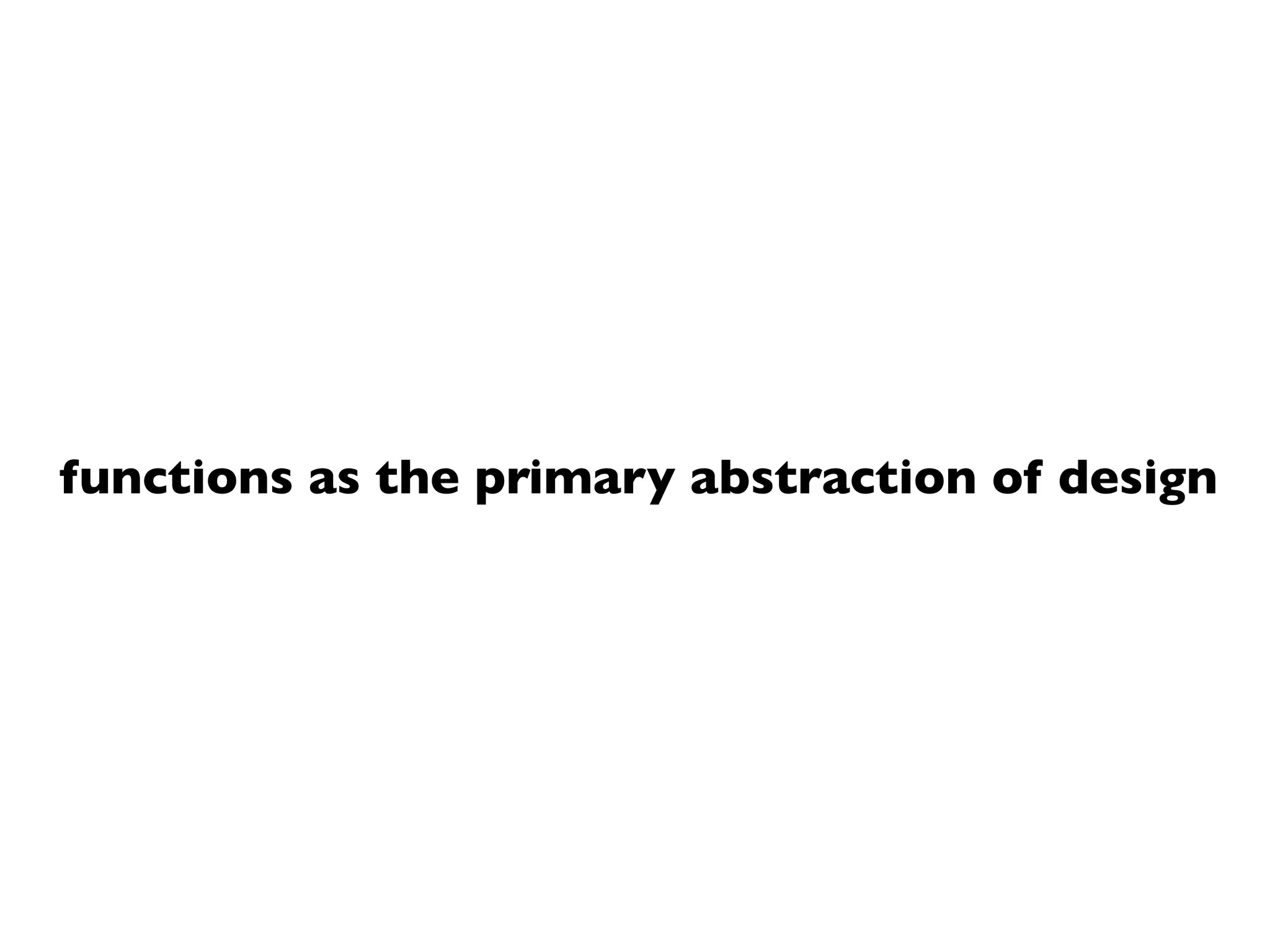 functions as the primary abstraction of design
 