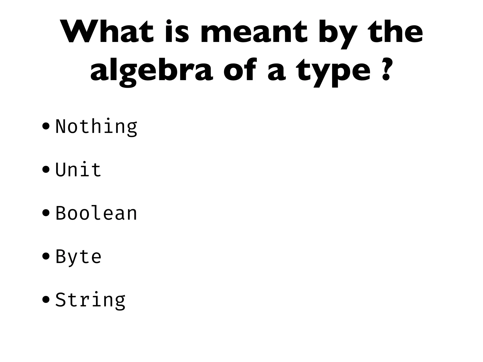 What is meant by the
algebra of a type ?
•Nothing
•Unit
•Boolean
•Byte
•String
 
