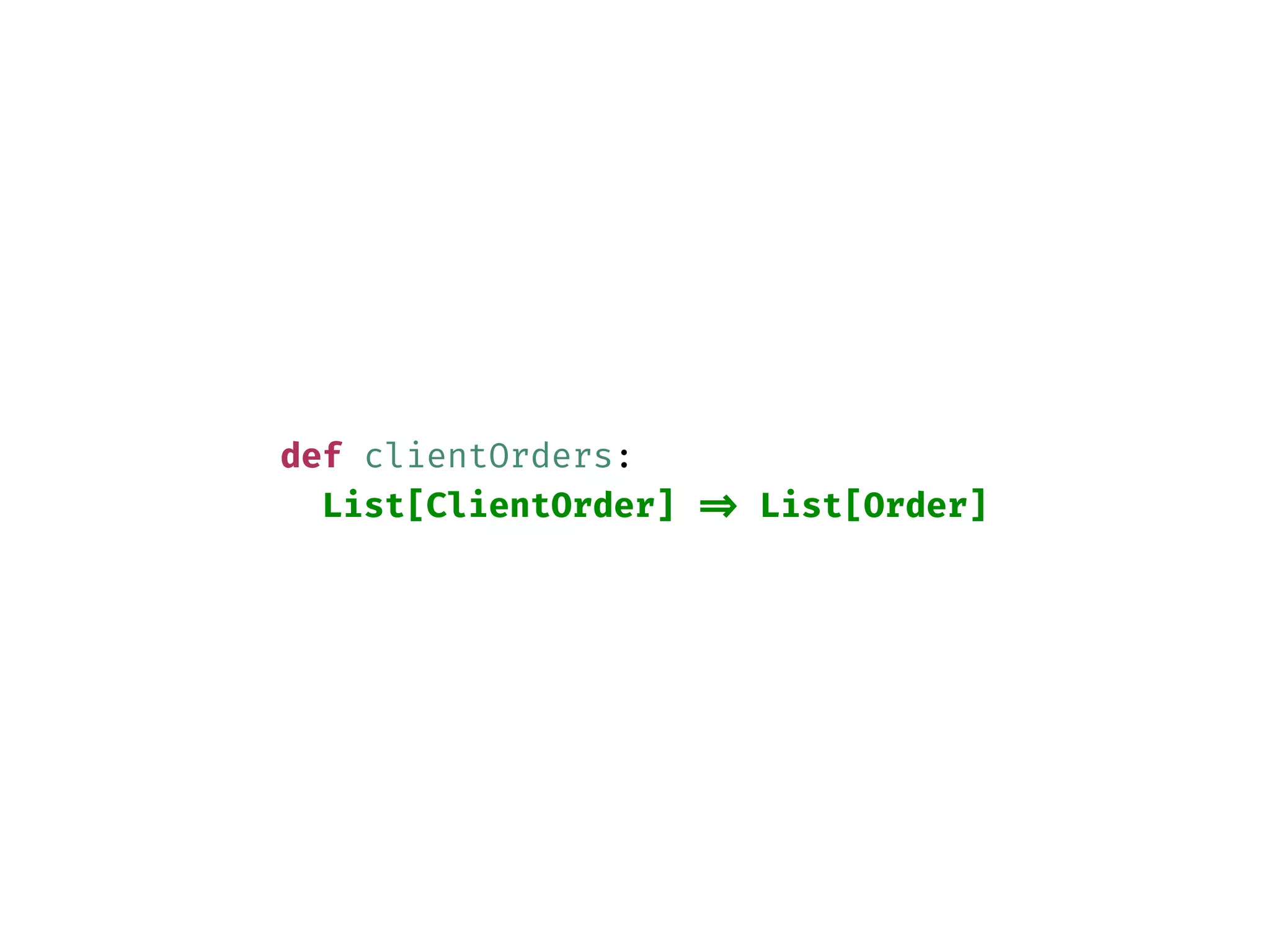 def clientOrders:
List[ClientOrder] => List[Order]
 