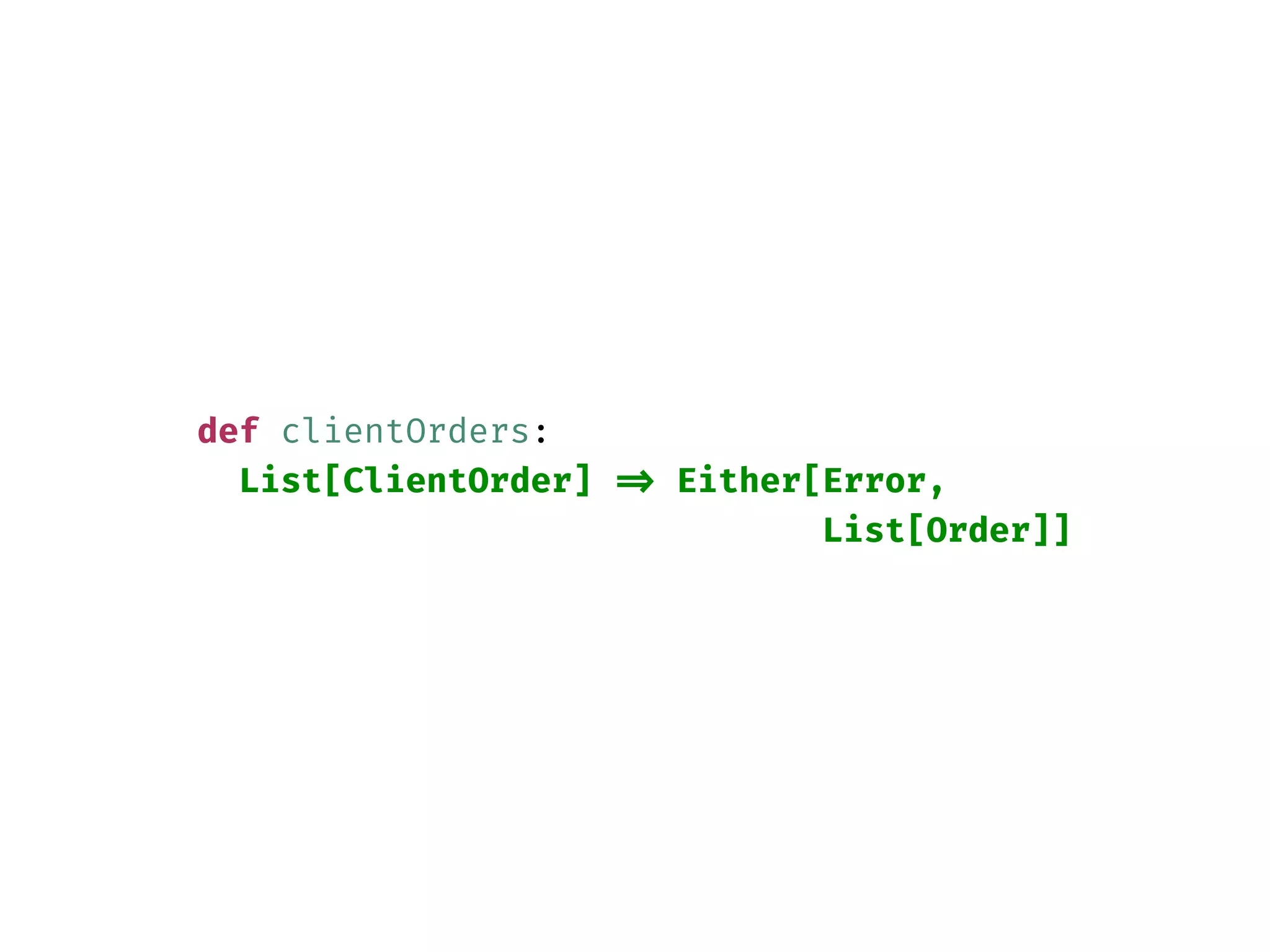 def clientOrders:
List[ClientOrder] => Either[Error,
List[Order]]
 