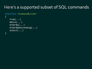 interface ICommandBuilder 
{ 
From(...) 
Where(...) 
OrderBy(...) 
OrderByDescending(...) 
Select(...) 
} 
 