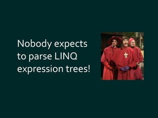 Nobody expects 
to parse LINQ 
expression trees! 
 