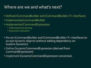 • Defined ICommandBuilder and ICommandBuilder<T> interfaces 
• Implemented CommandBuilder 
• Implemented CommandExpression 
• LINQ expression parsing 
• Expression evaluation 
 