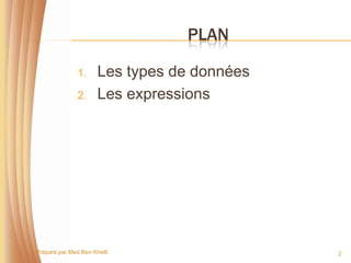 PLAN

               1.     Les types de données
               2.     Les expressions




Préparé par Med Ben Khelil                   2
 