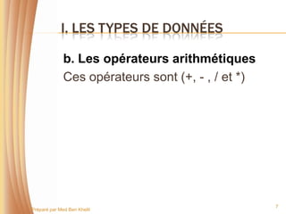 I. LES TYPES DE DONNÉES

              b. Les opérateurs arithmétiques
              Ces opérateurs sont (+, - , / et *)




                                                    7
Préparé par Med Ben Khelil
 