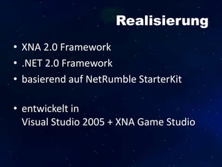 Realisierung
• XNA 2.0 Framework
• .NET 2.0 Framework
• basierend auf NetRumble StarterKit
• entwickelt in
Visual Studio 2005 + XNA Game Studio
 