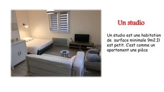 Un studio
Un studio est une habitation
de surface minimale 9m2.Il
est petit. C’est comme un
apartement une pièce
 