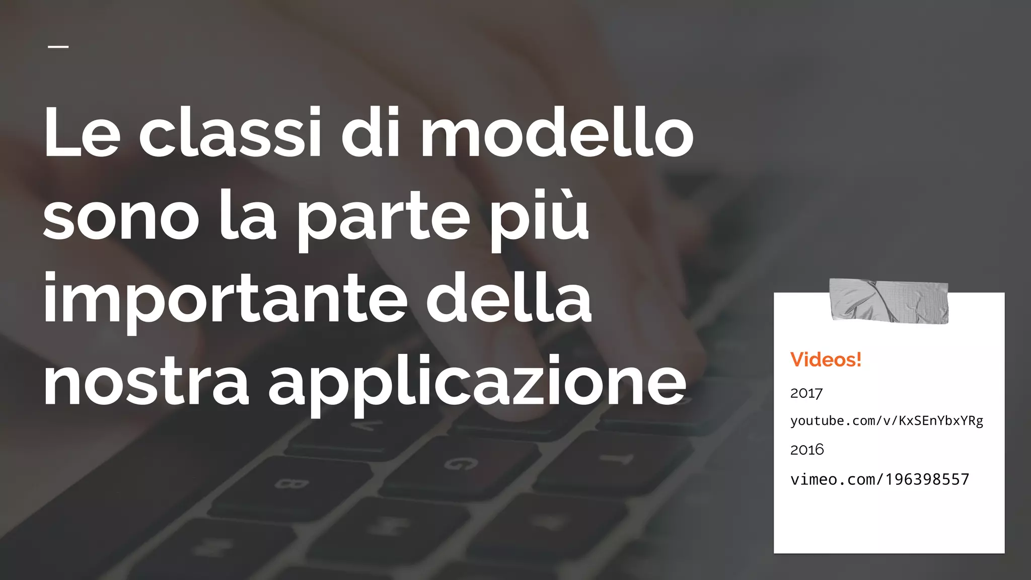 Le classi di modello
sono la parte più
importante della
nostra applicazione
Videos!
2017
youtube.com/v/KxSEnYbxYRg
2016
vimeo.com/196398557
 