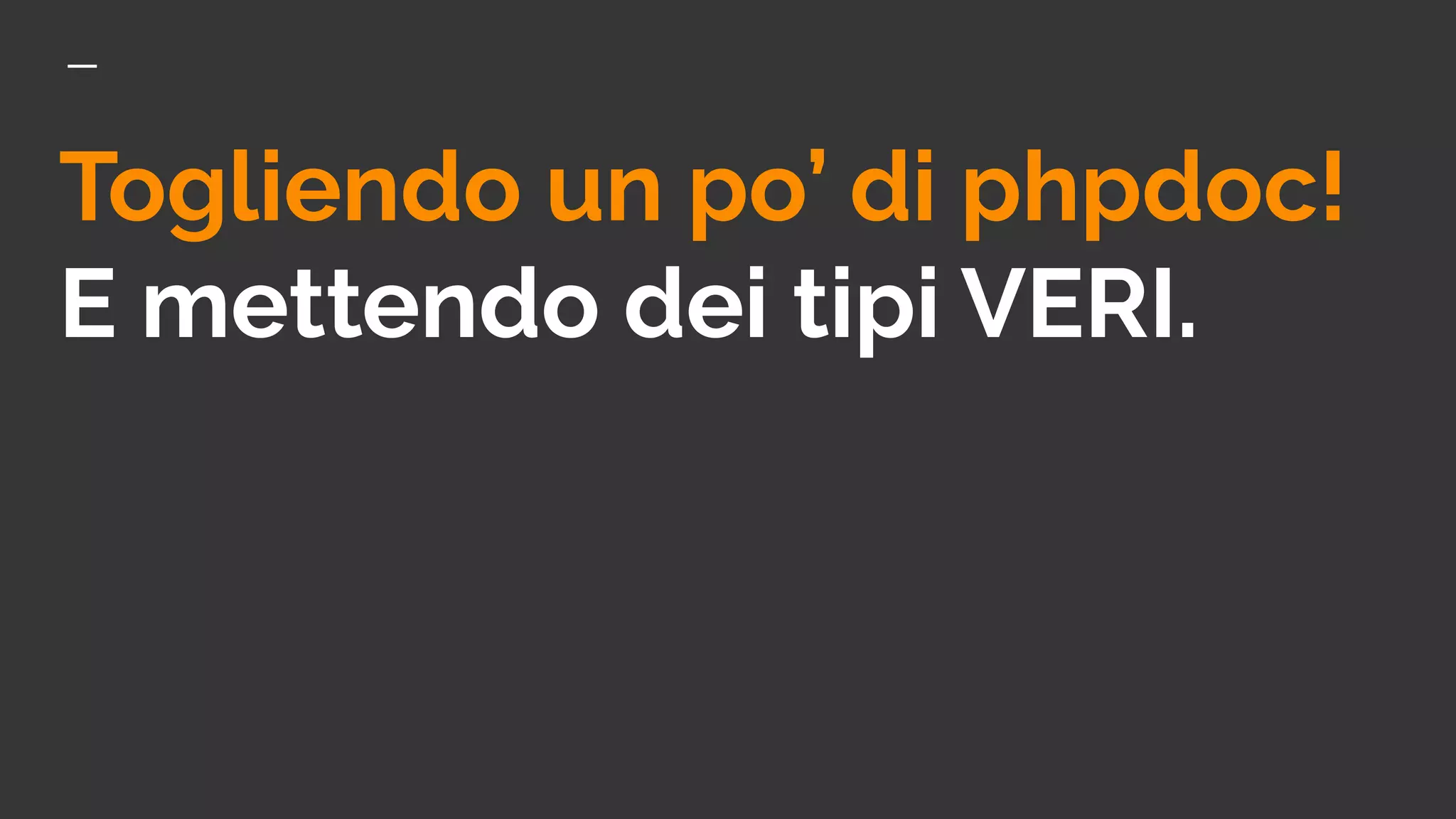 Togliendo un po’ di phpdoc!
E mettendo dei tipi VERI.
 