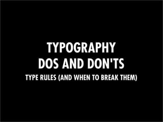 TYPOGRAPHY
DOS AND DON'TS
TYPE RULES (AND WHEN TO BREAK THEM)
 