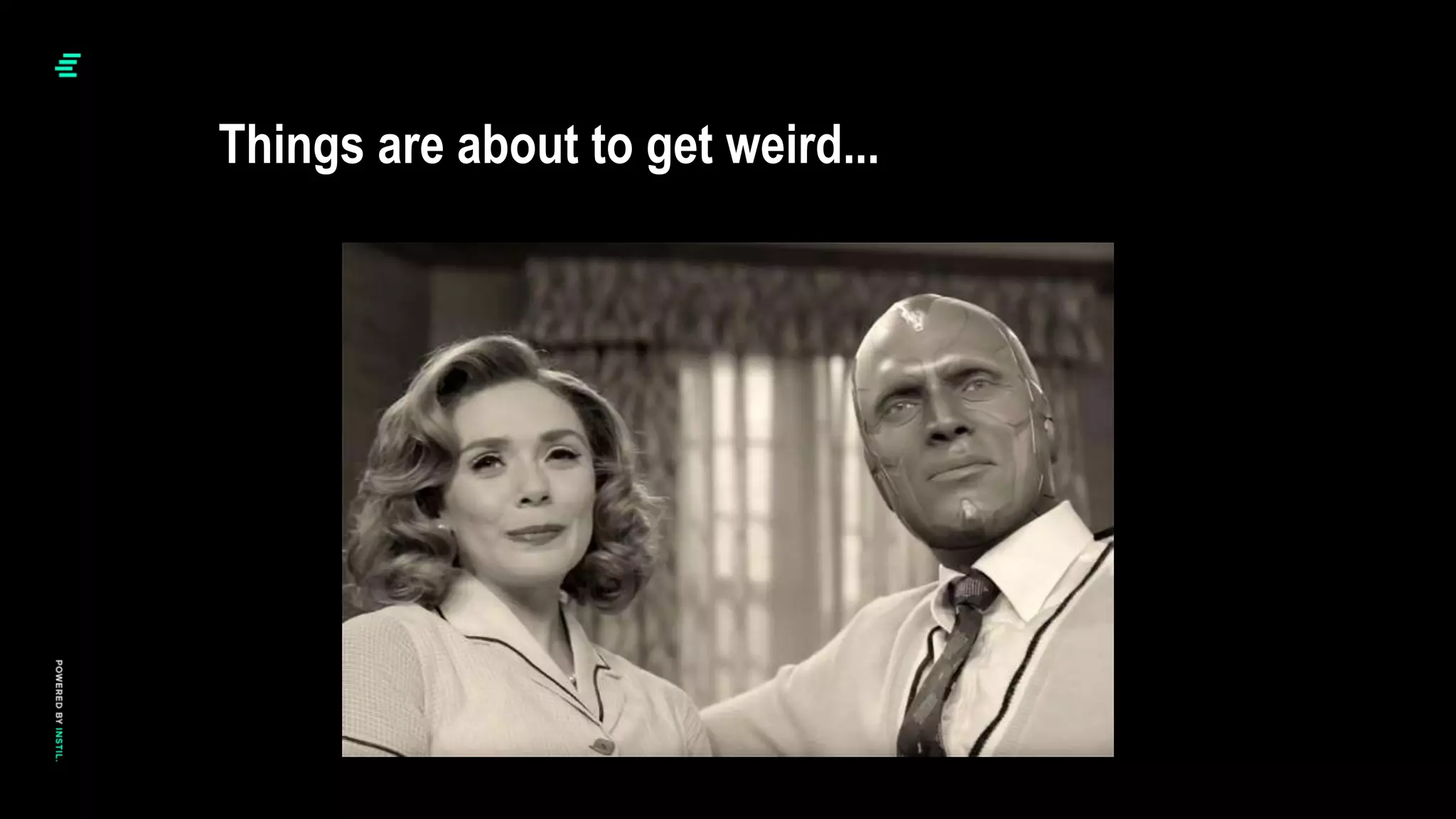 Things are about to get weird...
 